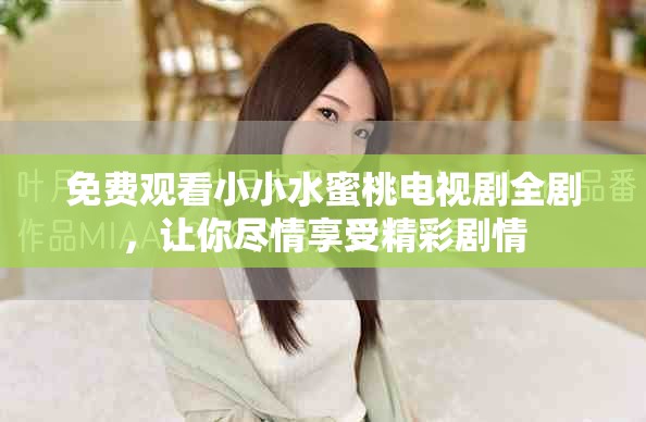 免費觀看小小水蜜桃電視劇全劇，讓你盡情享受精彩劇情