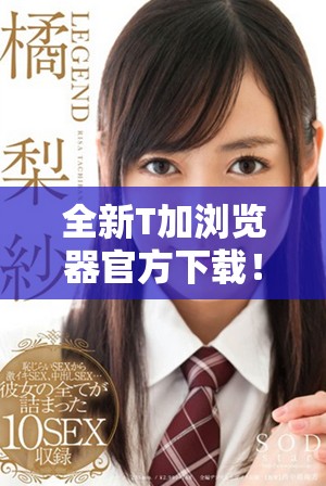 全新T加瀏覽器官方下載！暢享極速上網(wǎng)體驗(yàn)與多樣化功能