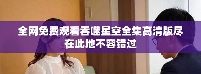 全網(wǎng)免費(fèi)觀看吞噬星空全集高清版盡在此地不容錯(cuò)過(guò)
