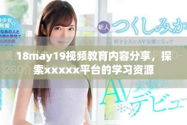 18may19視頻教育內(nèi)容分享，探索xxxxx平臺(tái)的學(xué)習(xí)資源
