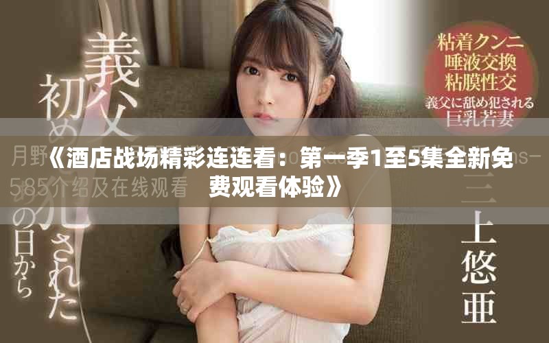 《酒店戰(zhàn)場精彩連連看：第一季1至5集全新免費(fèi)觀看體驗(yàn)》