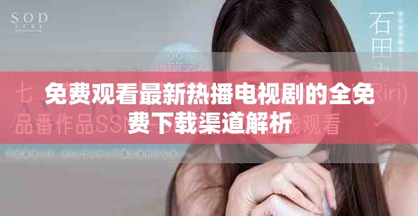 免費觀看最新熱播電視劇的全免費下載渠道解析