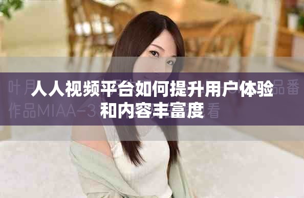人人視頻平臺如何提升用戶體驗和內(nèi)容豐富度