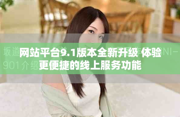 網(wǎng)站平臺9.1版本全新升級 體驗(yàn)更便捷的線上服務(wù)功能