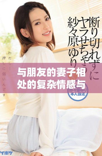 與朋友的妻子相處的復(fù)雜情感與道德抉擇探討