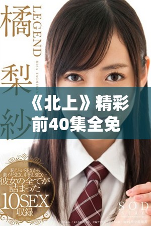 《北上》精彩前40集全免費(fèi)在線觀賞，等你來(lái)體驗(yàn)！