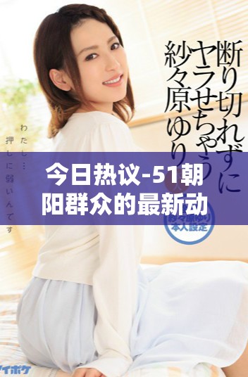 今日熱議-51朝陽群眾的最新動(dòng)態(tài)與往事回顧