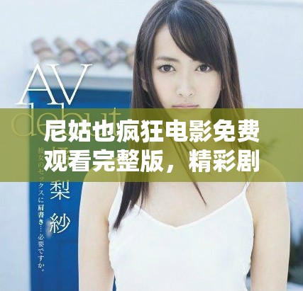 尼姑也瘋狂電影免費(fèi)觀看完整版，精彩劇情不容錯過盡在其中