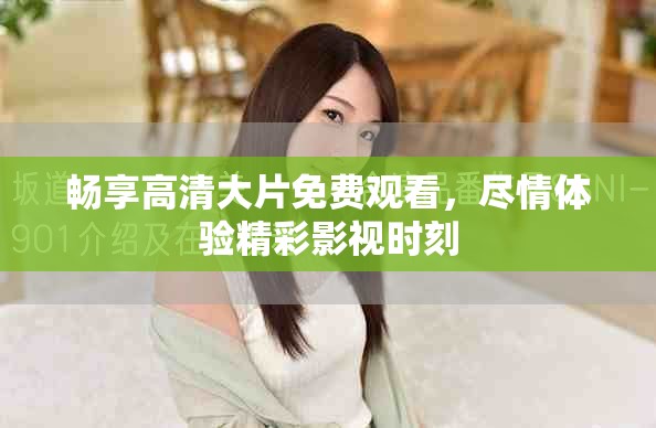 暢享高清大片免費(fèi)觀看，盡情體驗(yàn)精彩影視時(shí)刻