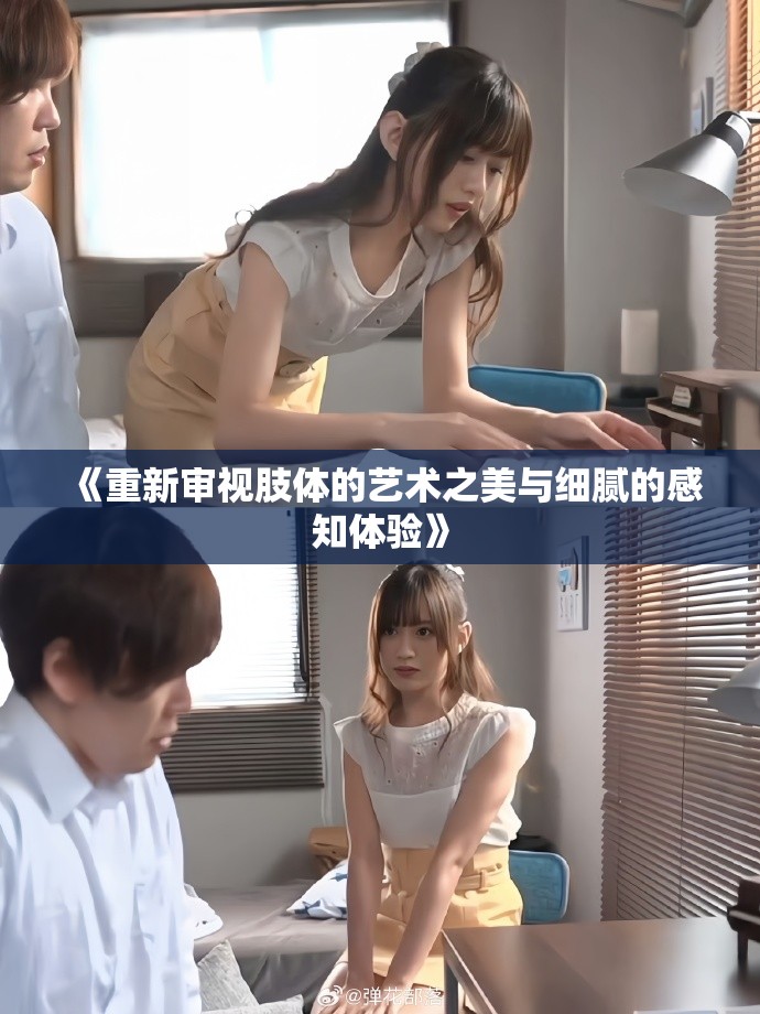 《重新審視肢體的藝術(shù)之美與細(xì)膩的感知體驗(yàn)》