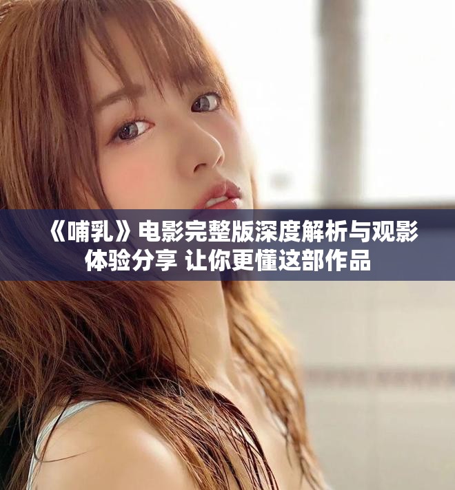《哺乳》電影完整版深度解析與觀影體驗分享 讓你更懂這部作品
