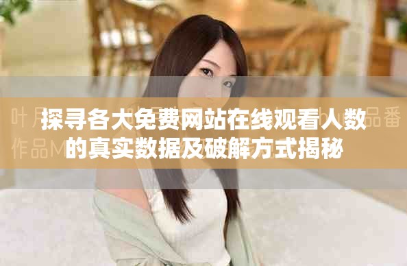 探尋各大免費(fèi)網(wǎng)站在線觀看人數(shù)的真實(shí)數(shù)據(jù)及破解方式揭秘