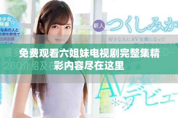免費(fèi)觀看六姐妹電視劇完整集精彩內(nèi)容盡在這里