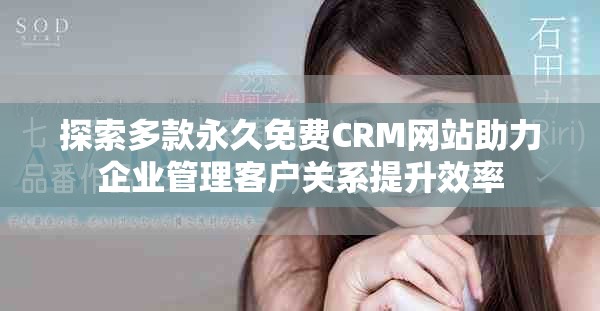 探索多款永久免費CRM網(wǎng)站助力企業(yè)管理客戶關(guān)系提升效率
