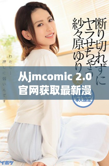從jmcomic 2.0官網(wǎng)獲取最新漫畫資源和內容更新指南