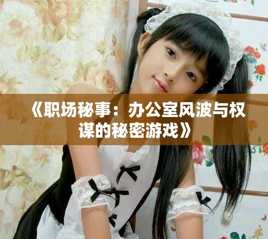 《職場(chǎng)秘事：辦公室風(fēng)波與權(quán)謀的秘密游戲》