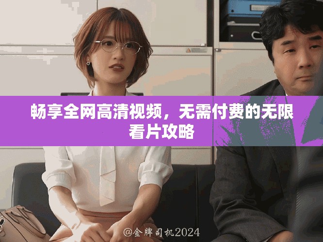 暢享全網(wǎng)高清視頻，無需付費(fèi)的無限看片攻略