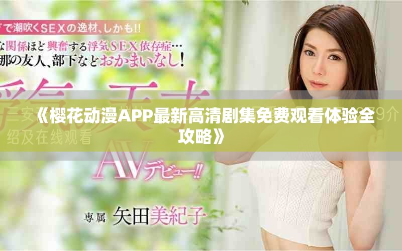 《櫻花動(dòng)漫APP最新高清劇集免費(fèi)觀看體驗(yàn)全攻略》