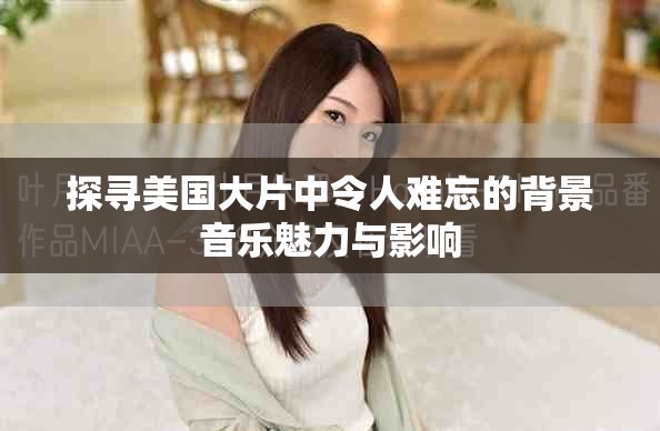 探尋美國(guó)大片中令人難忘的背景音樂(lè)魅力與影響