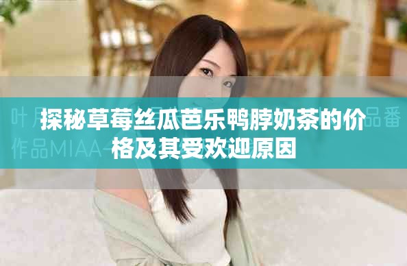 探秘草莓絲瓜芭樂鴨脖奶茶的價格及其受歡迎原因