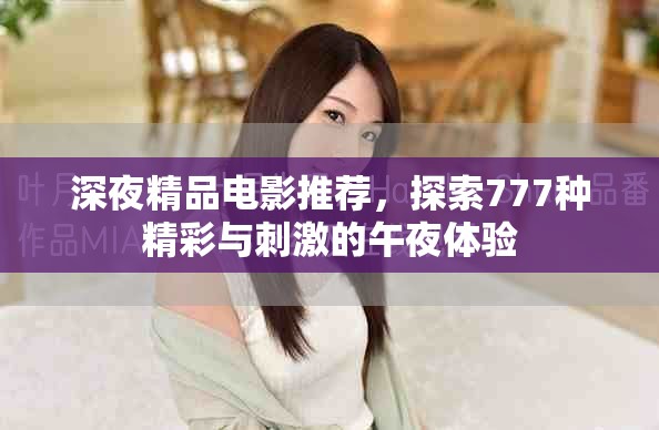 深夜精品電影推薦，探索777種精彩與刺激的午夜體驗