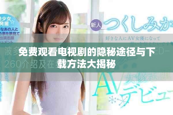 免費(fèi)觀看電視劇的隱秘途徑與下載方法大揭秘