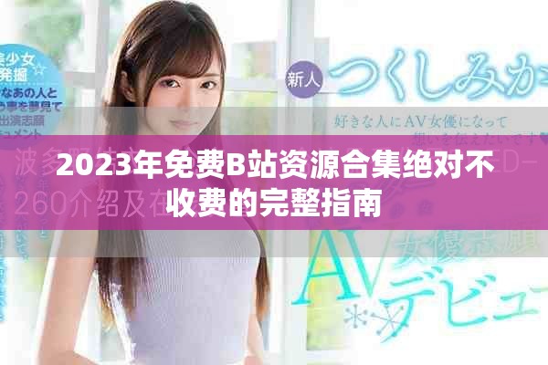 2023年免費(fèi)B站資源合集絕對不收費(fèi)的完整指南