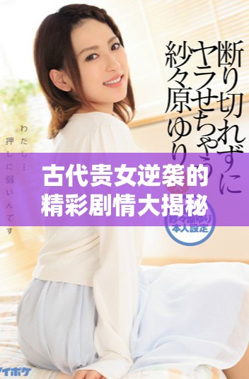 古代貴女逆襲的精彩劇情大揭秘與免費(fèi)觀看策略