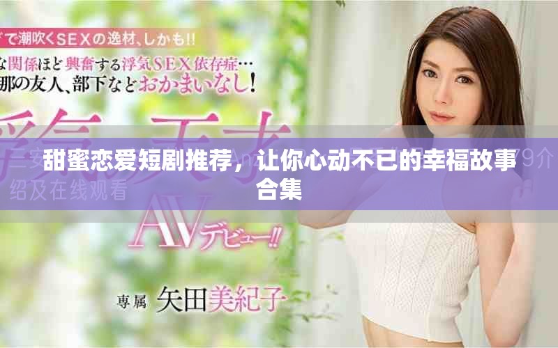 甜蜜戀愛(ài)短劇推薦，讓你心動(dòng)不已的幸福故事合集