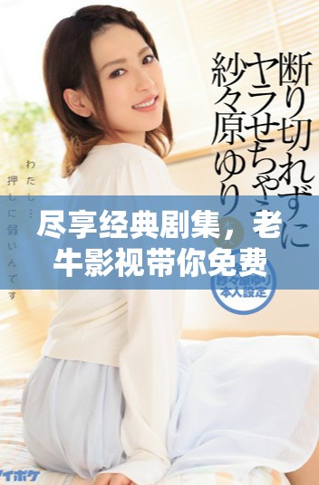 盡享經(jīng)典劇集，老牛影視帶你免費(fèi)觀看熱門電視劇精彩時(shí)刻