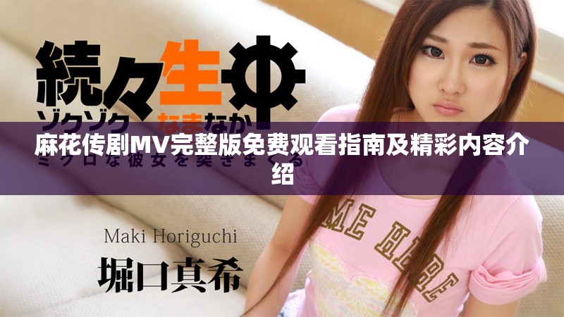 麻花傳劇MV完整版免費(fèi)觀看指南及精彩內(nèi)容介紹