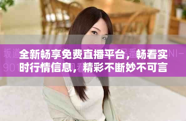 全新暢享免費(fèi)直播平臺，暢看實(shí)時(shí)行情信息，精彩不斷妙不可言