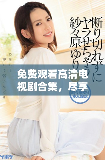 免費(fèi)觀看高清電視劇合集，盡享八戒帶來的精彩時(shí)光