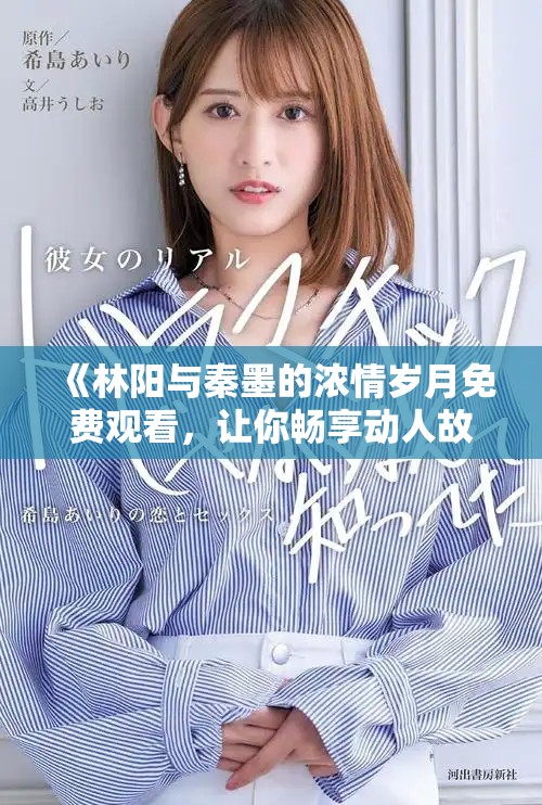 《林陽(yáng)與秦墨的濃情歲月免費(fèi)觀看，讓你暢享動(dòng)人故事》
