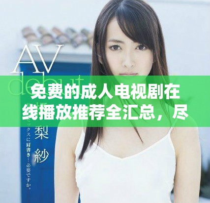 免費(fèi)的成人電視劇在線播放推薦全匯總，盡享精彩劇集