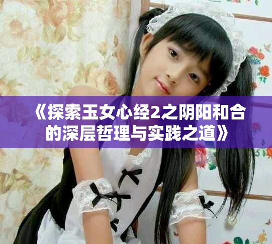 《探索玉女心經(jīng)2之陰陽(yáng)和合的深層哲理與實(shí)踐之道》
