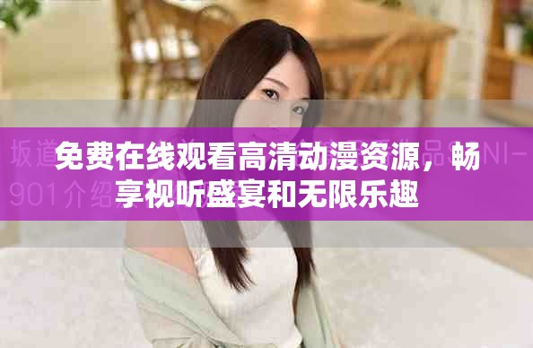 免費在線觀看高清動漫資源，暢享視聽盛宴和無限樂趣