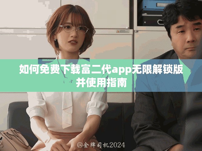 如何免費(fèi)下載富二代app無(wú)限解鎖版并使用指南