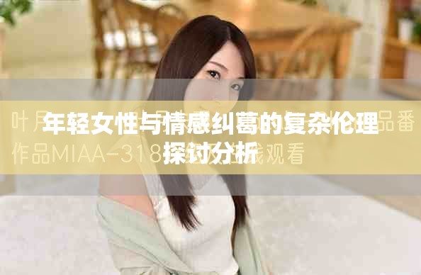 年輕女性與情感糾葛的復雜倫理探討分析