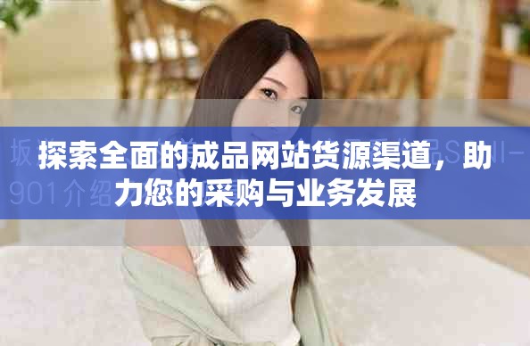 探索全面的成品網站貨源渠道，助力您的采購與業(yè)務發(fā)展