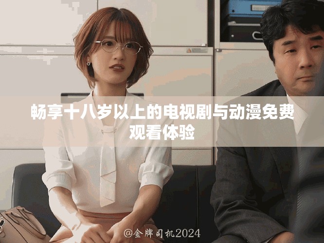 暢享十八歲以上的電視劇與動漫免費觀看體驗