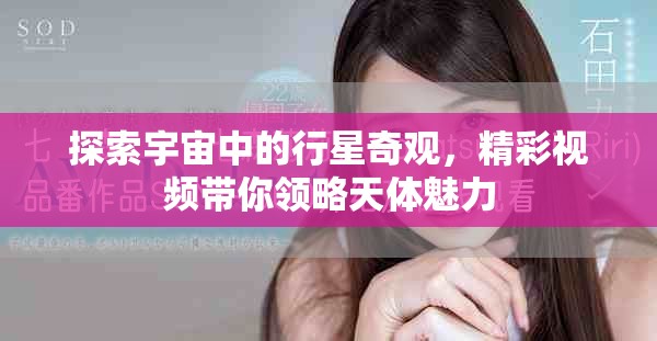 探索宇宙中的行星奇觀，精彩視頻帶你領(lǐng)略天體魅力