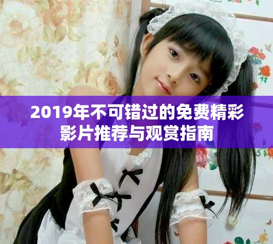 2019年不可錯(cuò)過(guò)的免費(fèi)精彩影片推薦與觀賞指南