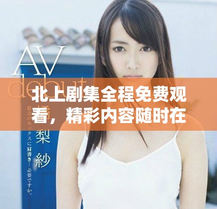 北上劇集全程免費觀看，精彩內容隨時在線暢享