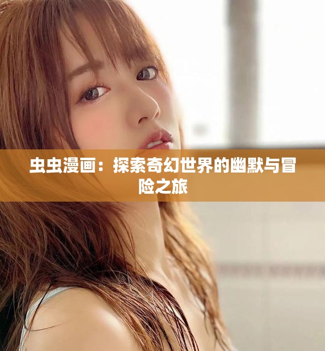 蟲(chóng)蟲(chóng)漫畫(huà)：探索奇幻世界的幽默與冒險(xiǎn)之旅