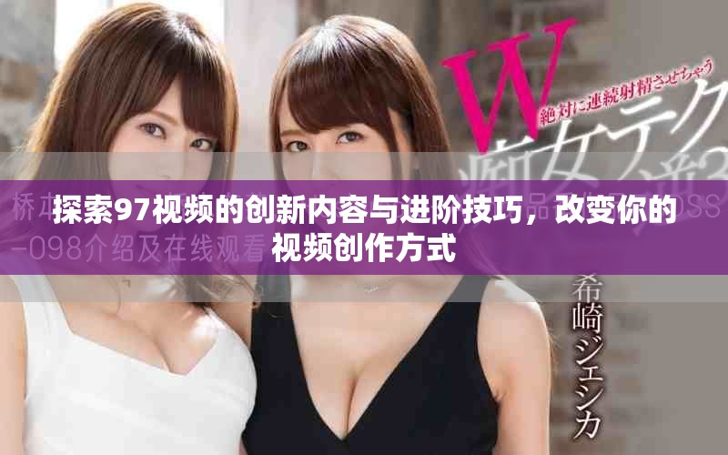 探索97視頻的創(chuàng)新內(nèi)容與進(jìn)階技巧，改變你的視頻創(chuàng)作方式