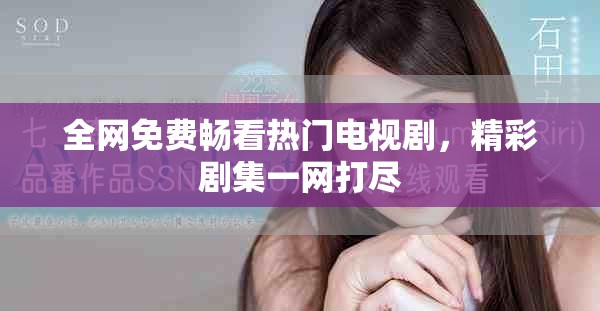 全網(wǎng)免費(fèi)暢看熱門電視劇，精彩劇集一網(wǎng)打盡