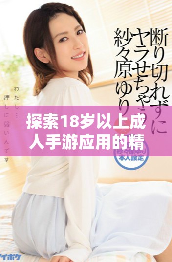 探索18歲以上成人手游應(yīng)用的精彩世界與獨(dú)特魅力