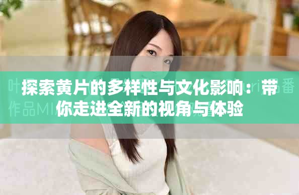 探索黃片的多樣性與文化影響：帶你走進(jìn)全新的視角與體驗(yàn)