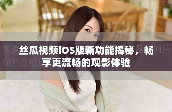 絲瓜視頻iOS版新功能揭秘，暢享更流暢的觀影體驗(yàn)
